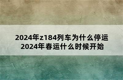 2024年z184列车为什么停运 2024年春运什么时候开始